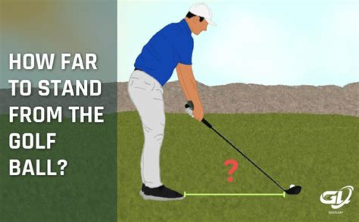 What happens when you stand too close to the golf ball?