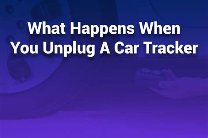 What happens when you unplug a car tracker?
