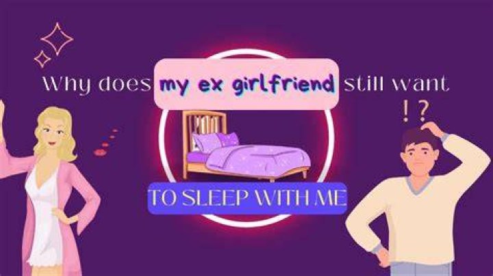 Why does my ex still wanna sleep with me?